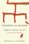 Steeped in Blood : Adoption, Identity, and the Meaning of Family - Book