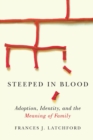 Steeped in Blood : Adoption, Identity, and the Meaning of Family - Book