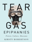 Tear Gas Epiphanies : Protest, Culture, Museums Volume 27 - Book