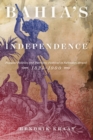 Bahia's Independence : Popular Politics and Patriotic Festival in Salvador, Brazil, 1824-1900 - Book