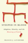 Steeped in Blood : Adoption, Identity, and the Meaning of Family - eBook