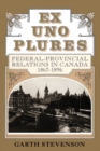 Ex Uno Plures : Federal-Provincial Relations in Canada, 1867-1896 - eBook