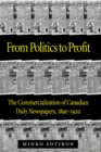 From Politics to Profit : The Commercialization of Canadian Daily Newspapers, 1890-1920 - eBook