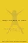 Healing the World's Children : Interdisciplinary Perspectives on Child Health in the Twentieth Century - eBook