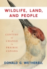 Wildlife, Land, and People : A Century of Change in Prairie Canada - eBook