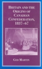 Britain and the Origins of Canadian Confederation, 1837-67 - Book