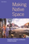 Making Native Space : Colonialism, Resistance, and Reserves in British Columbia - Book