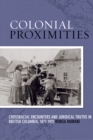 Colonial Proximities : Crossracial Encounters and Juridical Truths in British Columbia, 1871-1921 - Book
