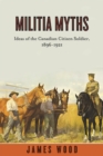 Militia Myths : Ideas of the Canadian Citizen Soldier, 1896-1921 - Book
