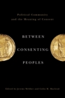 Between Consenting Peoples : Political Community and the Meaning of Consent - Book