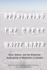 Rethinking the Great White North : Race, Nature, and the Historical Geographies of Whiteness in Canada - Book