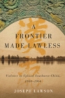 A Frontier Made Lawless : Violence in Upland Southwest China, 1800-1956 - Book