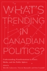 What’s Trending in Canadian Politics? : Understanding Transformations in Power, Media, and the Public Sphere - Book