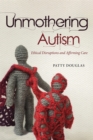 Unmothering Autism : Ethical Disruptions and Affirming Care - Book