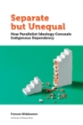Separate but Unequal : How Parallelist Ideology Conceals Indigenous Dependency - Book