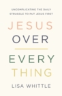 Jesus Over Everything : Uncomplicating the Daily Struggle to Put Jesus First - eBook