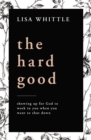 The Hard Good : Showing Up for God to Work in You When You Want to Shut Down - Book