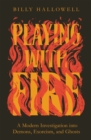 Playing with Fire : A Modern Investigation into Demons, Exorcism, and Ghosts - eBook