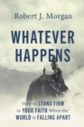 Whatever Happens : How to Stand Firm in Your Faith When the World Is Falling Apart - eBook