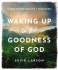 Waking Up to the Goodness of God : 40 Days Toward Healing and Wholeness - eBook