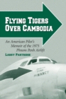 Flying Tigers Over Cambodia : An American Pilot's Memoir of the 1975 Phnom Penh Airlift - Book