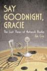 Say Goodnight, Gracie : The Last Years of Network Radio - Book