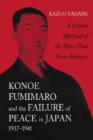 Konoe Fumimaro and the Failure of Peace in Japan, 1937-1941 : A Critical Appraisal of the Three-Time Prime Minister - Book