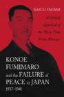 Konoe Fumimaro and the Failure of Peace in Japan, 1937-1941 : A Critical Appraisal of the Three-time Prime Minister - Book