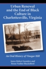 Urban Renewal and the End of Black Culture in Charlottesville, Virginia : An Oral History of Vinegar Hill - Book