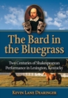 The Bard in the Bluegrass : Two Centuries of Shakespearean Performance in Lexington, Kentucky - Book