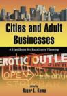 Cities and Adult Businesses : A Handbook for Regulatory Planning - Book
