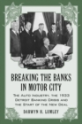Breaking the Banks in Motor City : The Auto Industry, the 1933 Detroit Banking Crisis and the Start of the New Deal - Book
