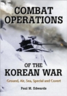 Combat Operations of the Korean War : Ground, Air, Sea, Special and Covert - Book