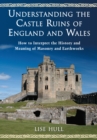 Understanding the Castle Ruins of England and Wales : How to Interpret the History and Meaning of Masonry and Earthworks - eBook