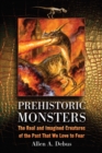 Prehistoric Monsters : The Real and Imagined Creatures of the Past That We Love to Fear - eBook