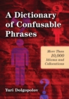 A Dictionary of Confusable Phrases : More than 10,000 Idioms and Collocations - Book