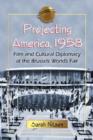 Projecting America, 1958 : Film and Cultural Diplomacy at the Brussels World's Fair - Book