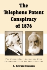 The Telephone Patent Conspiracy of 1876 : The Elisha Gray-Alexander Bell Controversy and Its Many Players - eBook