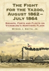 The Fight for the Yazoo, August 1862-July 1864 : Swamps, Forts and Fleets on Vicksburg's Northern Flank - Book