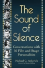 The Sound of Silence : Conversations with 16 Film and Stage Personalities Who Bridged the Gap Between Silents and Talkies - Book
