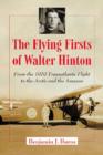 The Flying Firsts of Walter Hinton : From the 1919 Transatlantic Flight to the Arctic and the Amazon - Book