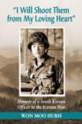 I Will Shoot Them from My Loving Heart : Memoir of a South Korean Officer in the Korean War - Book