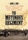 The Mutinous Regiment : The Thirty-Third New Jersey in the Civil War - Book