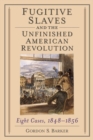Fugitive Slaves and the Unfinished American Revolution : Eight Cases, 1848-1856 - Book