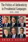 The Politics of Authenticity in Presidential Campaigns, 1976-2008 - Book