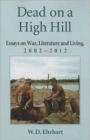 Dead on a High Hill : Essays on War, Literature and Living, 2002-2012 - Book
