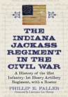 The Indiana Jackass Regiment in the Civil War : A History of the 21st Infantry / 1st Heavy Artillery Regiment, with a Roster - Book