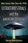 Extraterrestrials and the American Zeitgeist : Alien Contact Tales Since the 1950s - Book