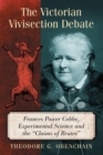 The Victorian Vivisection Debate : Frances Power Cobbe, Experimental Science and the ""Claims of Brutes - Book
