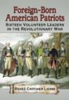 Foreign-Born American Patriots : Sixteen Volunteer Leaders in the Revolutionary War - Book